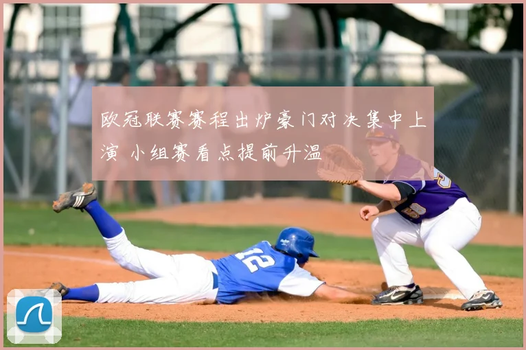 欧冠联赛赛程出炉豪门对决集中上演 小组赛看点提前升温