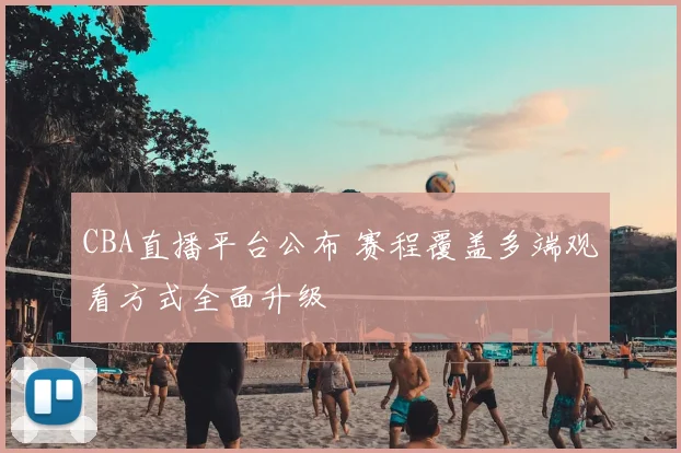 CBA直播平台公布 赛程覆盖多端观看方式全面升级