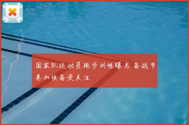 国家队运动员跑步训练曝光 备战节奏加快备受关注