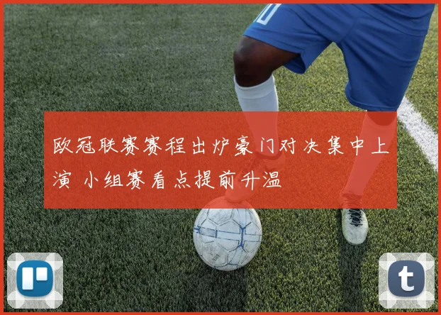 欧冠联赛赛程出炉豪门对决集中上演 小组赛看点提前升温