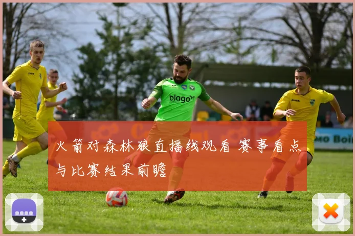 火箭对森林狼直播线观看 赛事看点与比赛结果前瞻