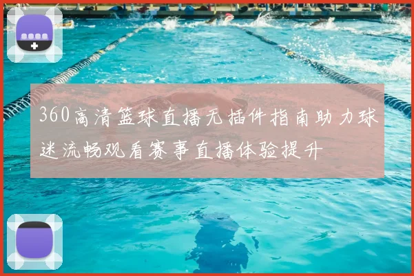 360高清篮球直播无插件指南助力球迷流畅观看赛事直播体验提升
