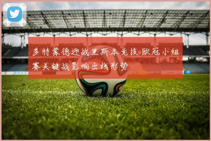 多特蒙德迎战里斯本竞技 欧冠小组赛关键战影响出线形势