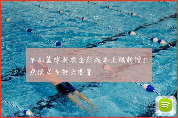 单机篮球游戏全新版本上线新增生涯模式与街头赛事