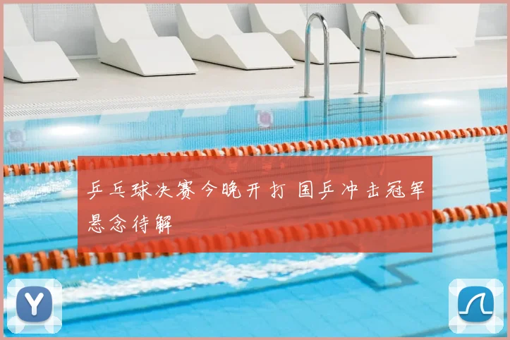 乒乓球决赛今晚开打 国乒冲击冠军悬念待解