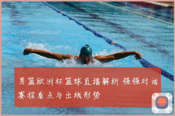 男篮欧洲杯篮球直播解析 强强对话赛程看点与出线形势