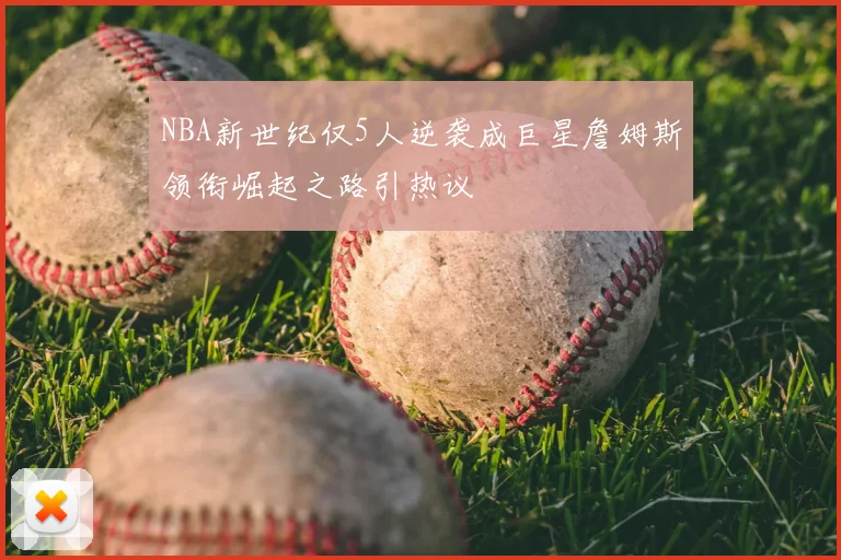 NBA新世纪仅5人逆袭成巨星詹姆斯领衔崛起之路引热议