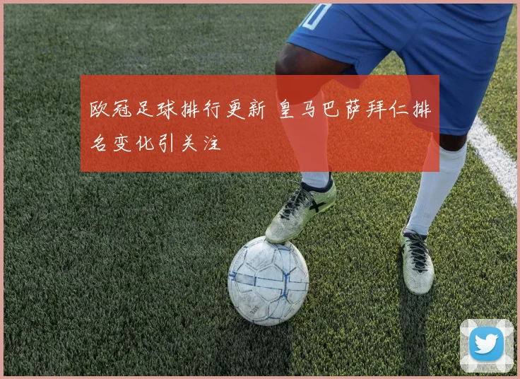 欧冠足球排行更新 皇马巴萨拜仁排名变化引关注