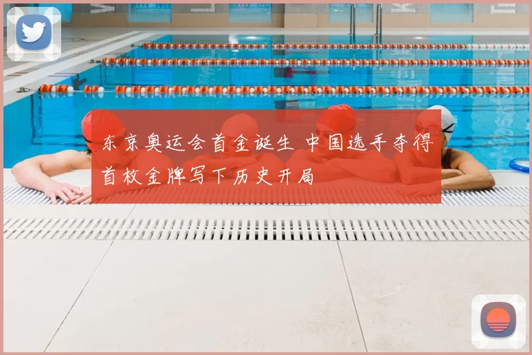 东京奥运会首金诞生 中国选手夺得首枚金牌写下历史开局