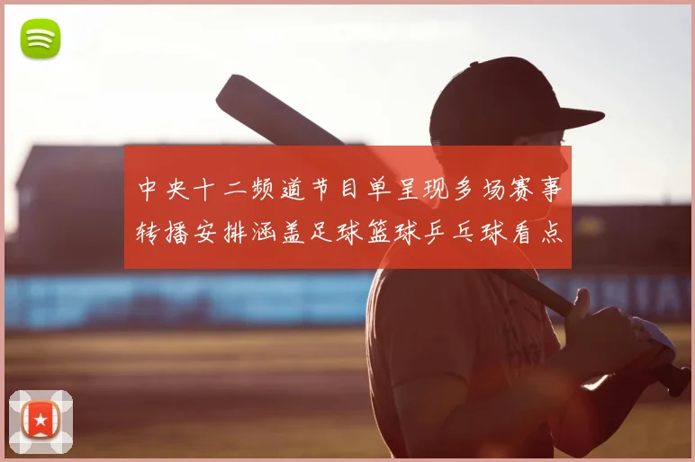 中央十二频道节目单呈现多场赛事转播安排涵盖足球篮球乒乓球看点