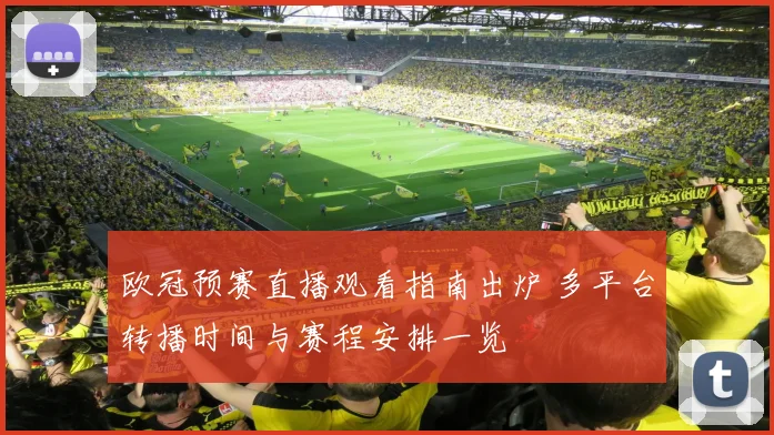 欧冠预赛直播观看指南出炉 多平台转播时间与赛程安排一览
