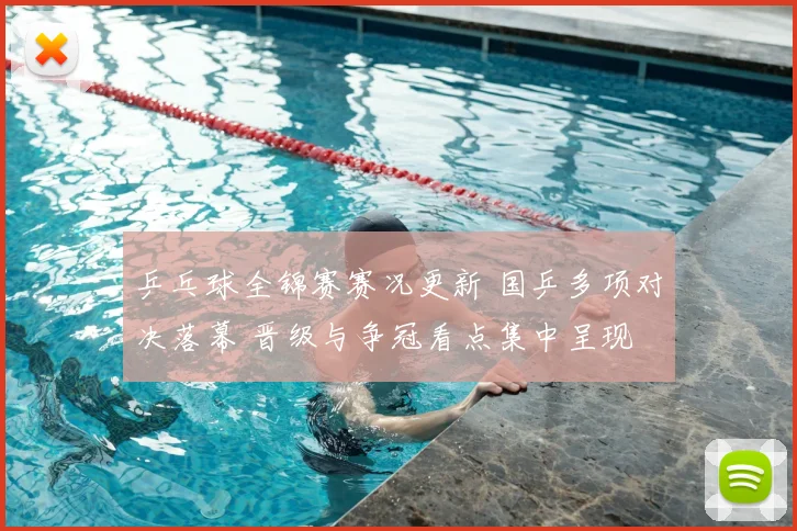 乒乓球全锦赛赛况更新 国乒多项对决落幕 晋级与争冠看点集中呈现