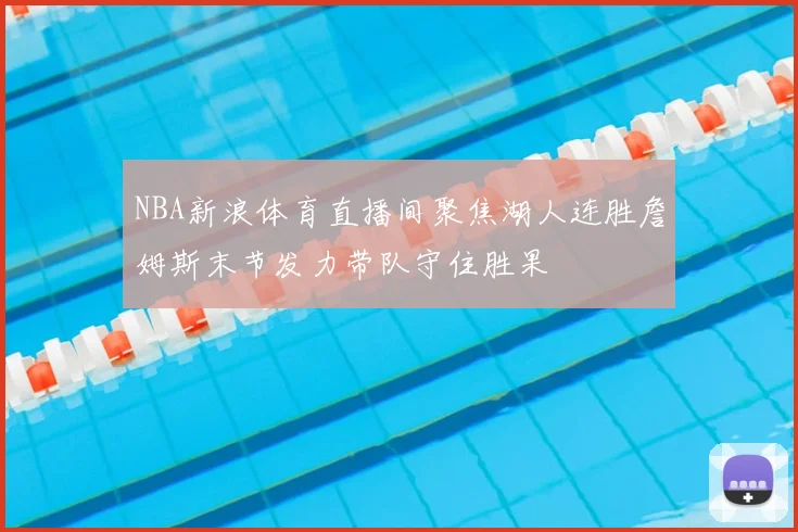 NBA新浪体育直播间聚焦湖人连胜詹姆斯末节发力带队守住胜果