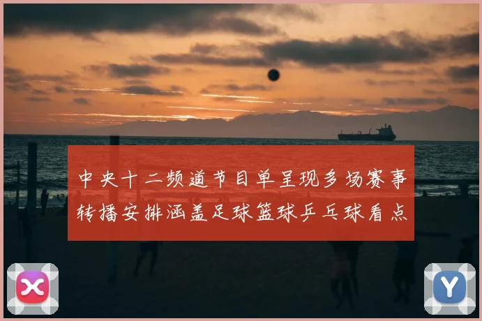 中央十二频道节目单呈现多场赛事转播安排涵盖足球篮球乒乓球看点
