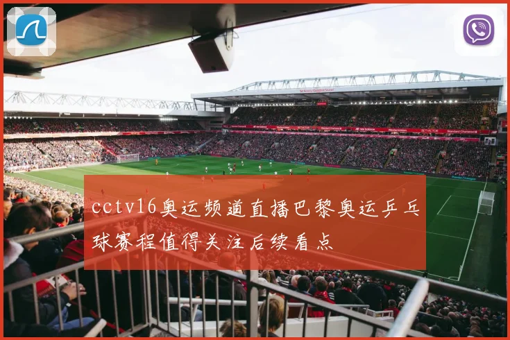 cctv16奥运频道直播巴黎奥运乒乓球赛程值得关注后续看点
