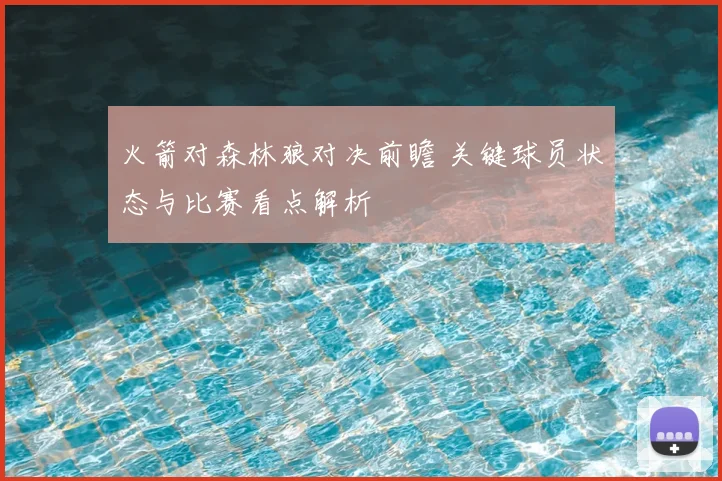 火箭对森林狼对决前瞻 关键球员状态与比赛看点解析