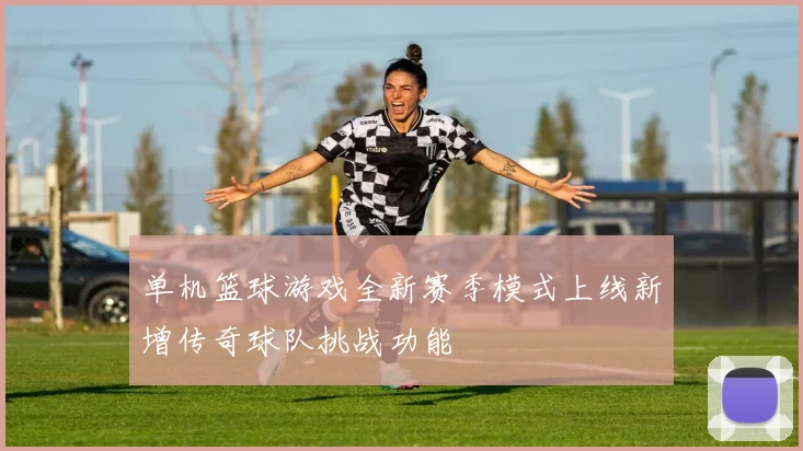 单机篮球游戏全新赛季模式上线新增传奇球队挑战功能