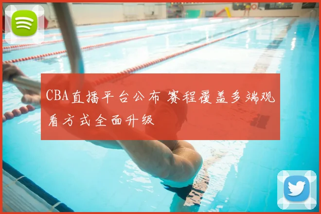 CBA直播平台公布 赛程覆盖多端观看方式全面升级