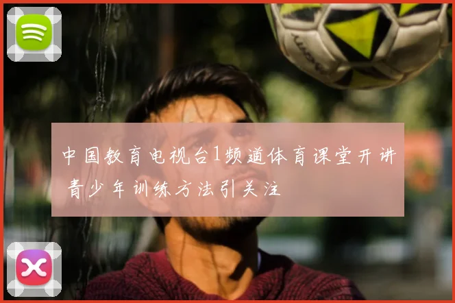 中国教育电视台1频道体育课堂开讲 青少年训练方法引关注