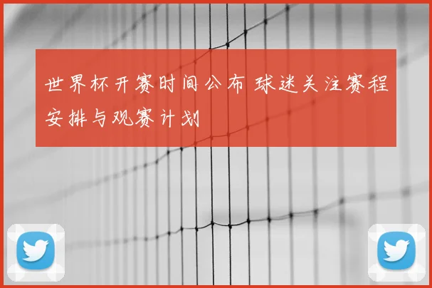 世界杯开赛时间公布 球迷关注赛程安排与观赛计划