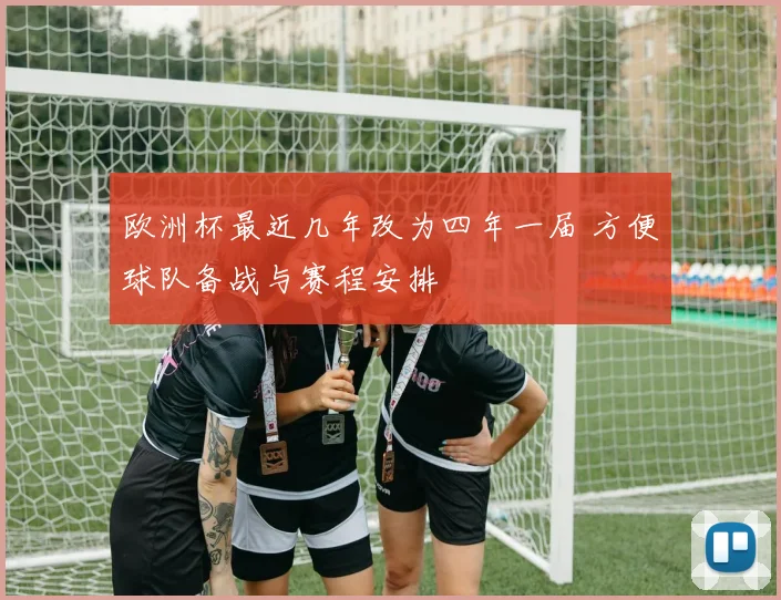 欧洲杯最近几年改为四年一届 方便球队备战与赛程安排