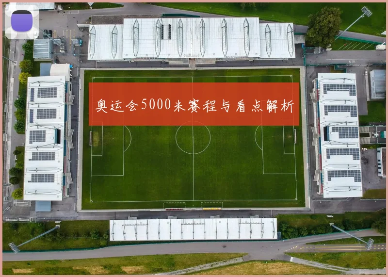 奥运会5000米赛程与看点解析