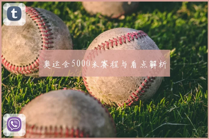 奥运会5000米赛程与看点解析