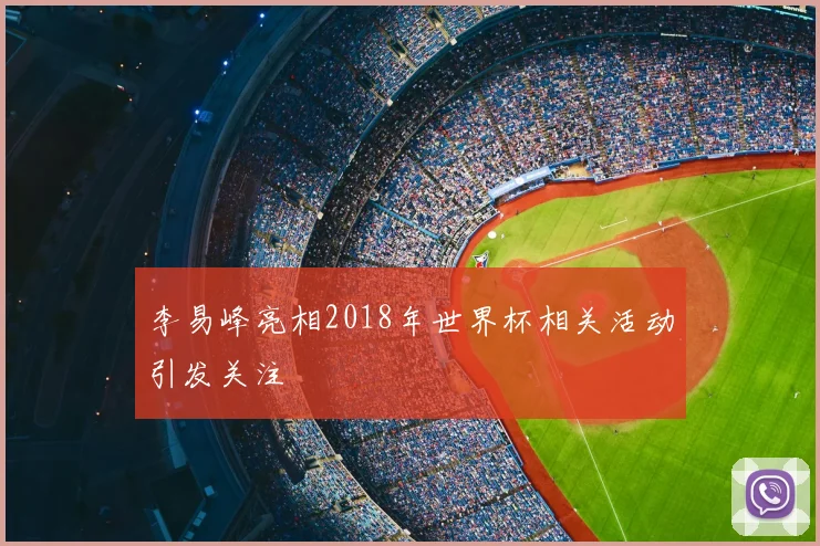 李易峰亮相2018年世界杯相关活动引发关注